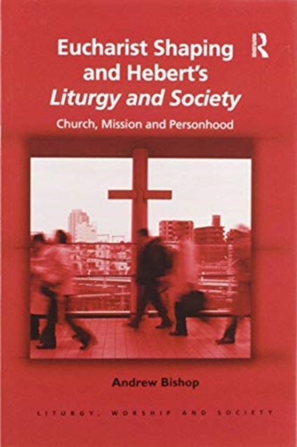 Eucharist Shaping and Hebert’s Liturgy and Society : Church, Mission and Personhood, Paperback / softback Book
