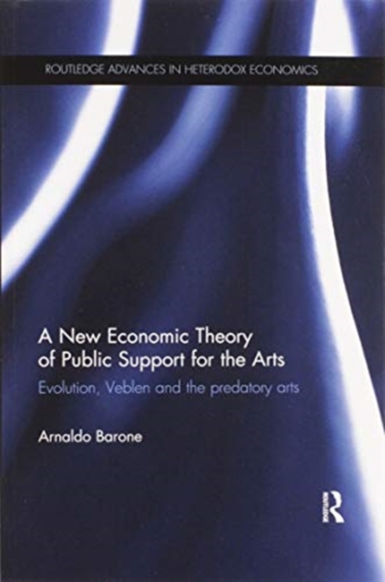 A New Economic Theory of Public Support for the Arts : Evolution, Veblen and the predatory arts, Paperback / softback Book