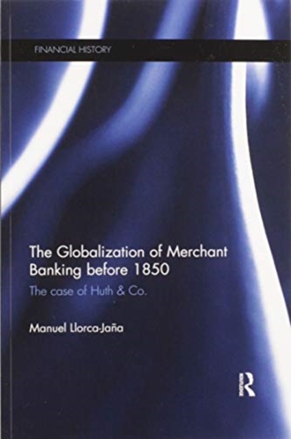 The Globalization of Merchant Banking before 1850 : The case of Huth & Co., Paperback / softback Book