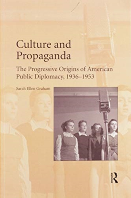 Culture and Propaganda : The Progressive Origins of American Public Diplomacy, 1936-1953, Paperback / softback Book