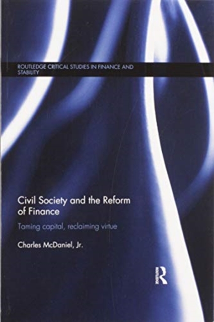 Civil Society and the Reform of Finance : Taming Capital, Reclaiming Virtue, Paperback / softback Book