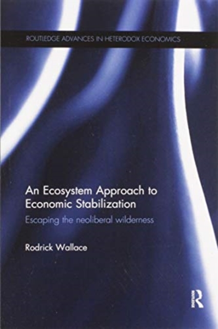 An Ecosystem Approach to Economic Stabilization : Escaping the Neoliberal Wilderness, Paperback / softback Book