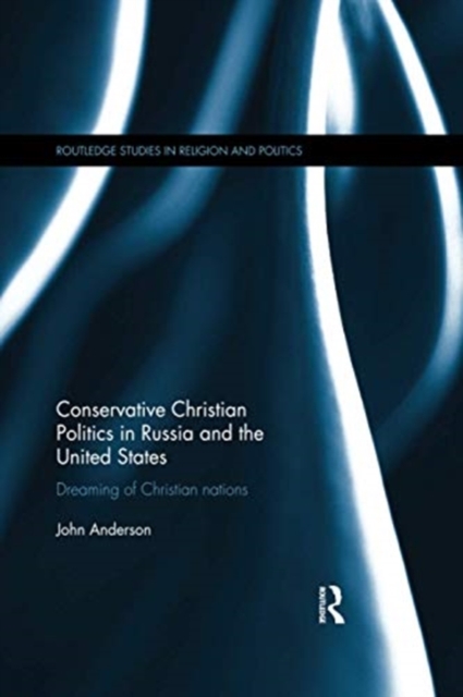 Conservative Christian Politics in Russia and the United States : Dreaming of Christian nations, Paperback / softback Book