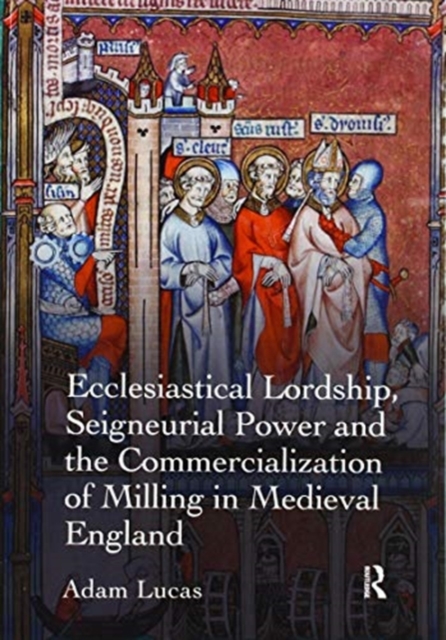 Ecclesiastical Lordship, Seigneurial Power and the Commercialization of Milling in Medieval England, Paperback / softback Book