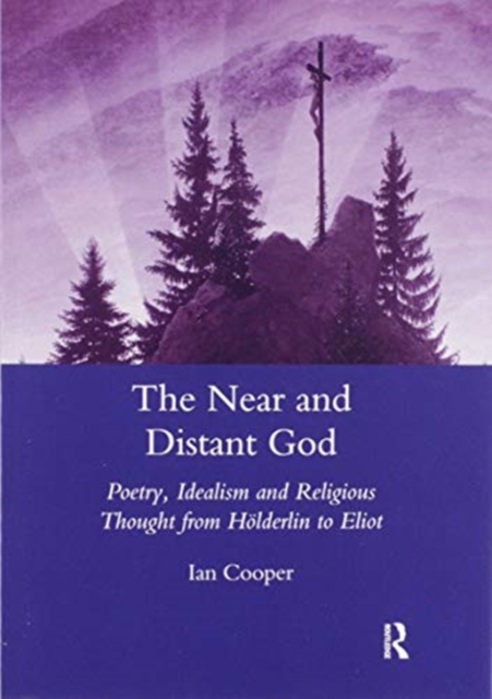 The Near and Distant God : Poetry, Idealism and Religious Thought from Holderlin to Eliot, Paperback / softback Book