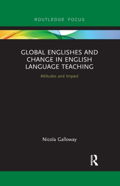 Global Englishes and Change in English Language Teaching : Attitudes and Impact, Paperback / softback Book