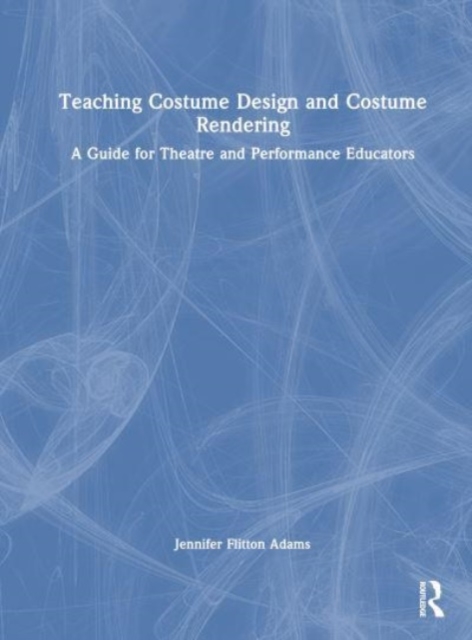 Teaching Costume Design and Costume Rendering : A Guide for Theatre and Performance Educators, Hardback Book