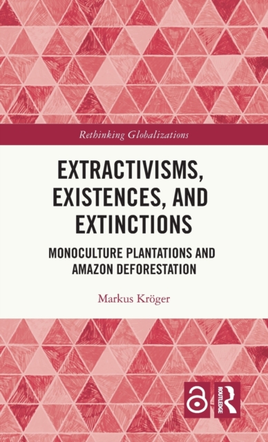 Extractivisms, Existences and Extinctions : Monoculture Plantations and Amazon Deforestation, Hardback Book