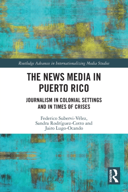 The News Media in Puerto Rico : Journalism in Colonial Settings and in Times of Crises, Paperback / softback Book