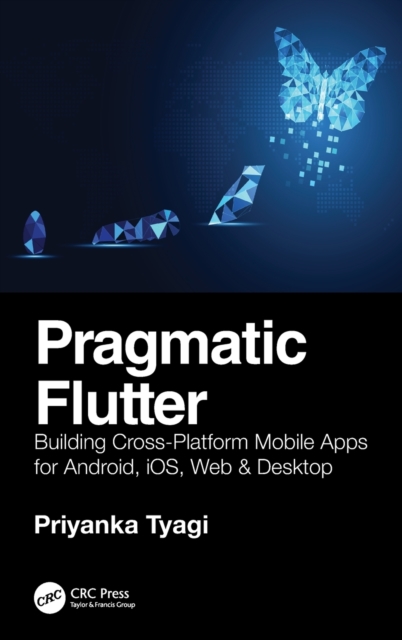 Pragmatic Flutter : Building Cross-Platform Mobile Apps for Android, iOS, Web & Desktop, Hardback Book