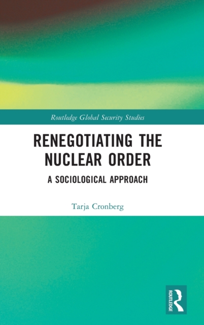 Renegotiating the Nuclear Order : A Sociological Approach, Hardback Book
