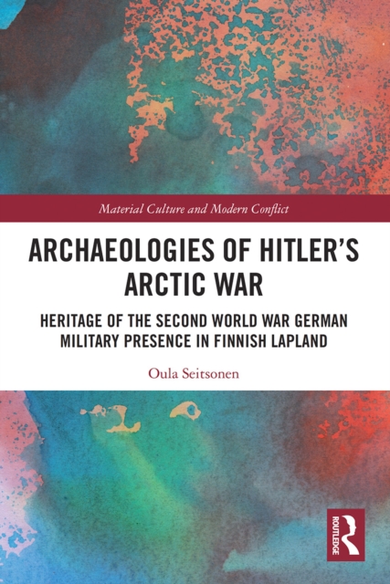 Archaeologies of Hitler’s Arctic War : Heritage of the Second World War German Military Presence in Finnish Lapland, Paperback / softback Book
