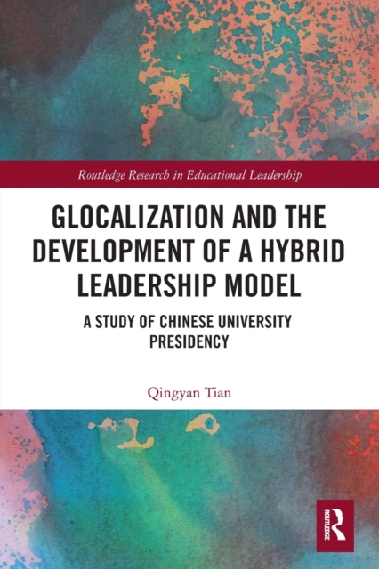 Glocalization and the Development of a Hybrid Leadership Model : A Study of Chinese University Presidency, Paperback / softback Book