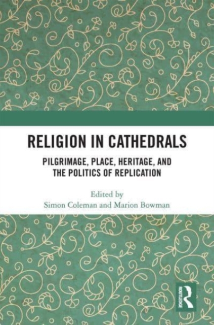 Religion in Cathedrals : Pilgrimage, Place, Heritage, and the Politics of Replication, Hardback Book