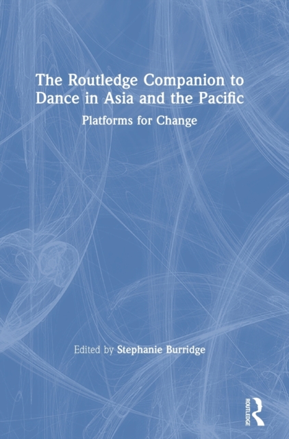 The Routledge Companion to Dance in Asia and the Pacific : Platforms for Change, Hardback Book