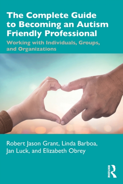 The Complete Guide to Becoming an Autism Friendly Professional : Working with Individuals, Groups, and Organizations, Paperback / softback Book