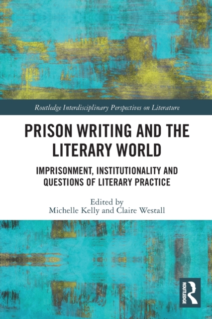 Prison Writing and the Literary World : Imprisonment, Institutionality and Questions of Literary Practice, Paperback / softback Book