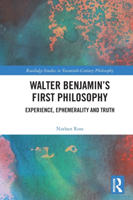 Walter Benjamin’s First Philosophy : Experience, Ephemerality and Truth, Paperback / softback Book
