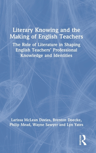 Literary Knowing and the Making of English Teachers : The Role of Literature in Shaping English Teachers’ Professional Knowledge and Identities, Hardback Book