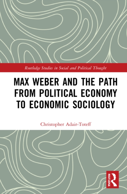 Max Weber and the Path from Political Economy to Economic Sociology, Hardback Book