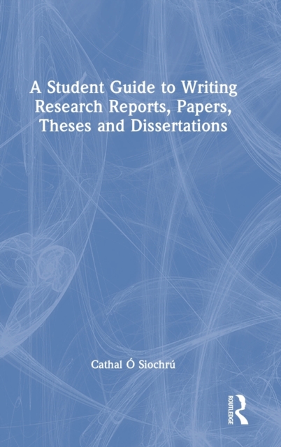 A Student Guide to Writing Research Reports, Papers, Theses and Dissertations, Hardback Book
