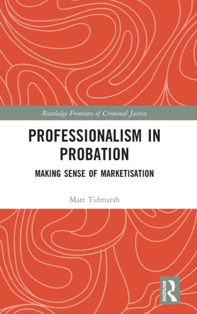 Professionalism in Probation : Making Sense of Marketisation, Hardback Book
