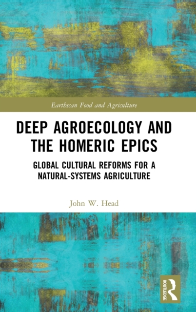 Deep Agroecology and the Homeric Epics : Global Cultural Reforms for a Natural-Systems Agriculture, Hardback Book