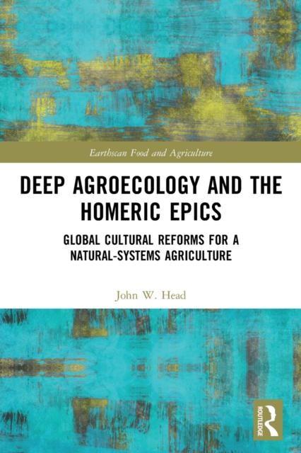 Deep Agroecology and the Homeric Epics : Global Cultural Reforms for a Natural-Systems Agriculture, Paperback / softback Book