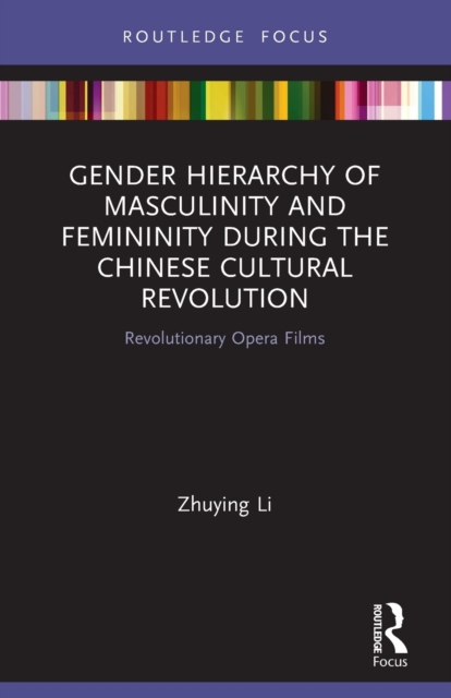 Gender Hierarchy of Masculinity and Femininity during the Chinese Cultural Revolution : Revolutionary Opera Films, Paperback / softback Book
