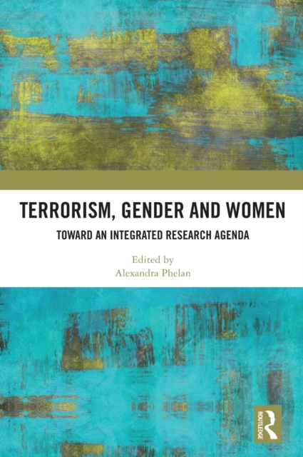 Terrorism, Gender and Women : Toward an Integrated Research Agenda, Hardback Book