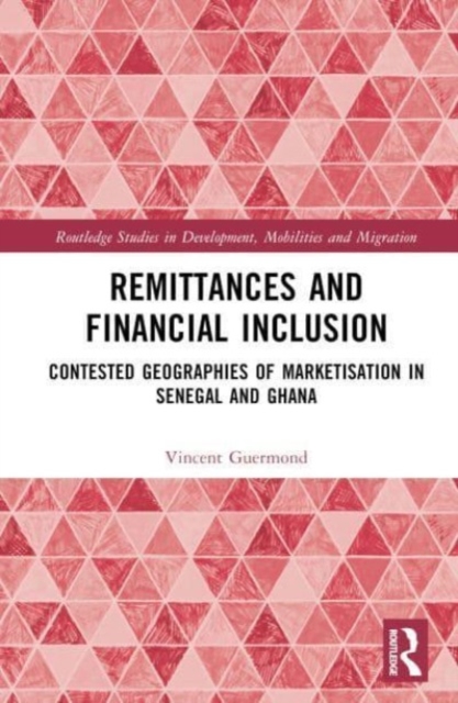 Remittances and Financial Inclusion : Contested Geographies of Marketisation in Senegal and Ghana, Hardback Book