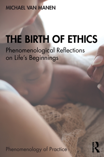 The Birth of Ethics : Phenomenological Reflections on Life’s Beginnings, Paperback / softback Book