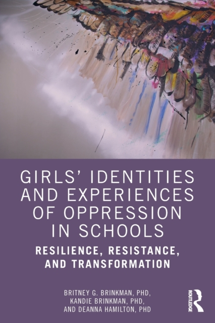 Girls’ Identities and Experiences of Oppression in Schools : Resilience, Resistance, and Transformation, Paperback / softback Book