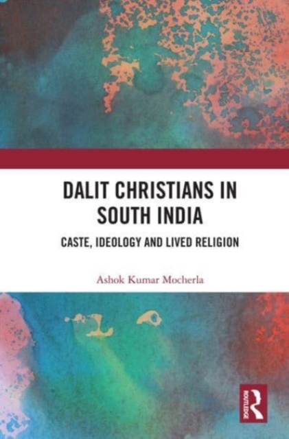 Dalit Christians in South India : Caste, Ideology and Lived Religion, Paperback / softback Book