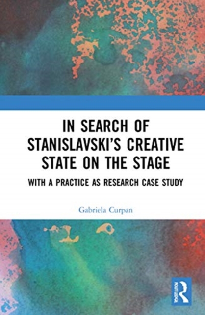 In Search of Stanislavsky’s Creative State on the Stage : With a Practice as Research Case Study, Hardback Book