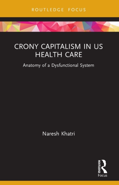 Crony Capitalism in US Health Care : Anatomy of a Dysfunctional System, Paperback / softback Book