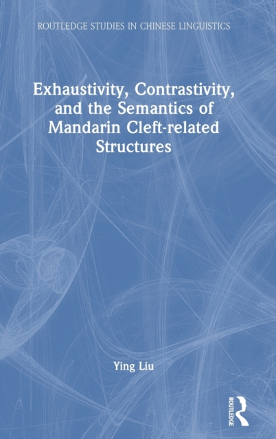 Exhaustivity, Contrastivity, and the Semantics of Mandarin Cleft-related Structures, Hardback Book