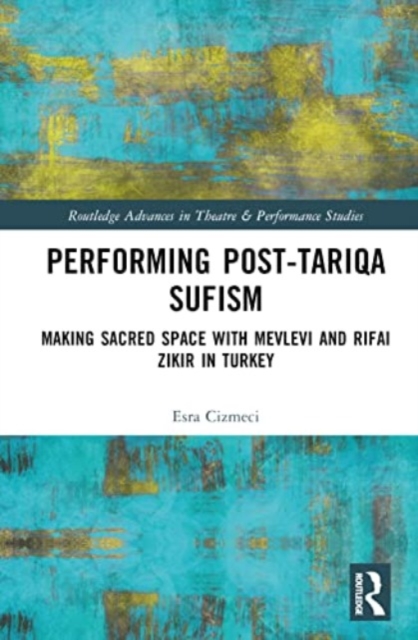 Performing Post-Tariqa Sufism : Making Sacred Space with Mevlevi and Rifai Zikir in Turkey, Hardback Book
