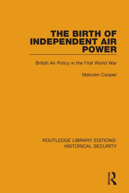 The Birth of Independent Air Power : British Air Policy in the First World War, Paperback / softback Book