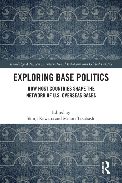Exploring Base Politics : How Host Countries Shape the Network of U.S. Overseas Bases, Paperback / softback Book