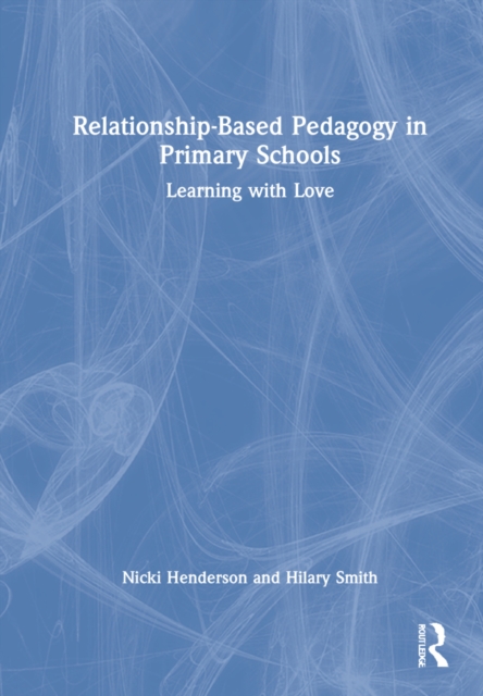Relationship-Based Pedagogy in Primary Schools : Learning with Love, Hardback Book