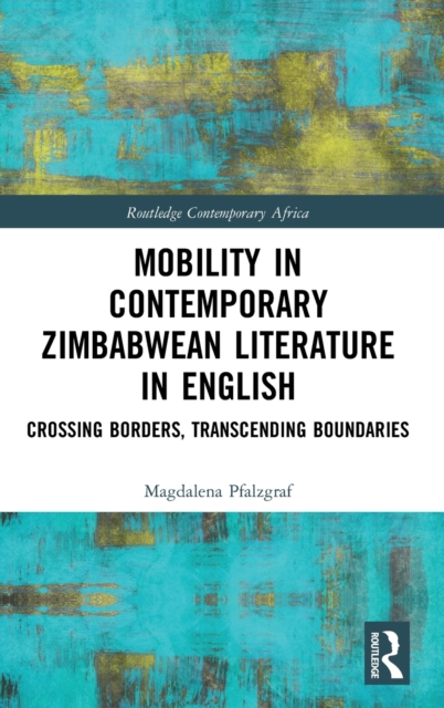 Mobility in Contemporary Zimbabwean Literature in English : Crossing Borders, Transcending Boundaries, Hardback Book