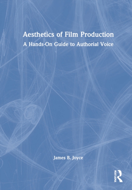 Aesthetics of Film Production : A Hands-On Guide to Authorial Voice, Hardback Book