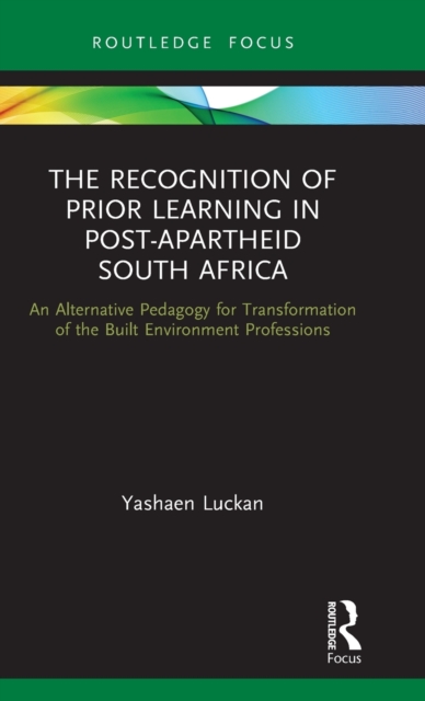The Recognition of Prior Learning in Post-Apartheid South Africa : An Alternative Pedagogy for Transformation of the Built Environment Professions, Hardback Book