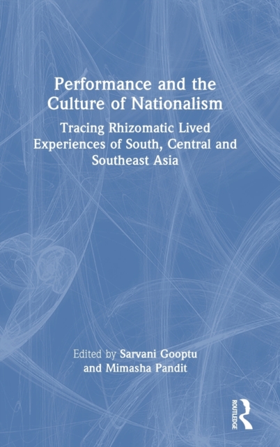 Performance and the Culture of Nationalism : Tracing Rhizomatic Lived Experiences of South, Central and Southeast Asia, Hardback Book