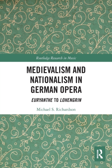 Medievalism and Nationalism in German Opera : Euryanthe to Lohengrin, Paperback / softback Book