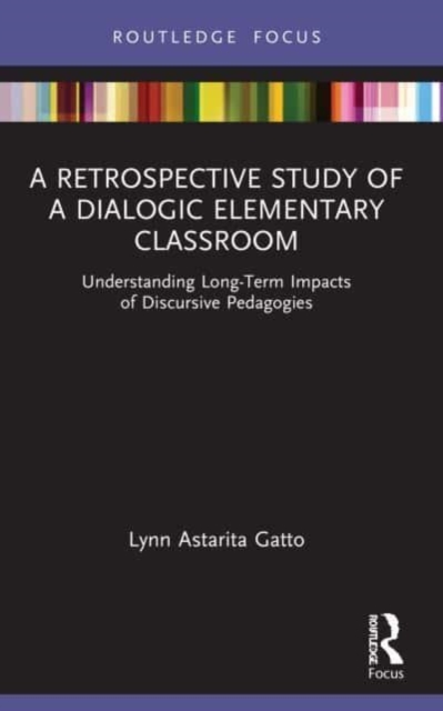 A Retrospective Study of a Dialogic Elementary Classroom : Understanding Long-Term Impacts of Discursive Pedagogies, Paperback / softback Book