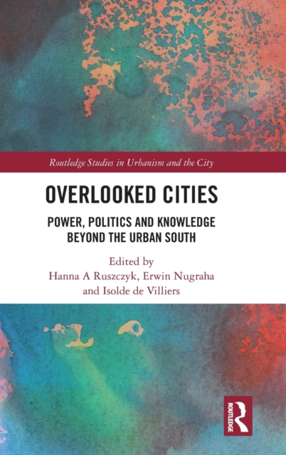 Overlooked Cities : Power, Politics and Knowledge Beyond the Urban South, Hardback Book