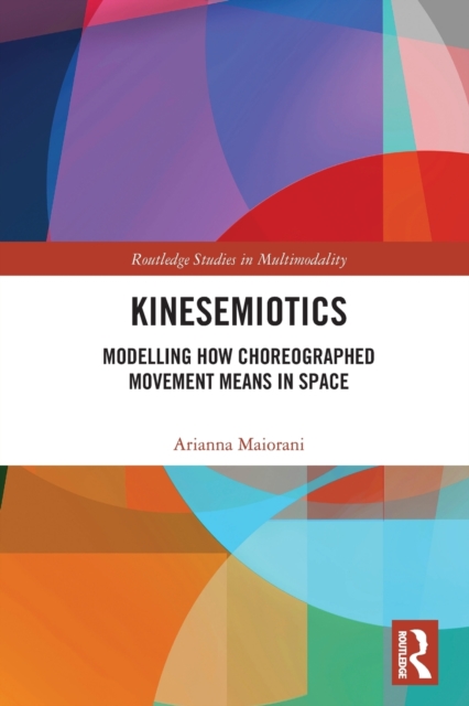 Kinesemiotics : Modelling How Choreographed Movement Means in Space, Paperback / softback Book