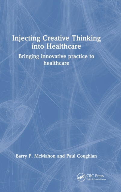 Injecting Creative Thinking into Healthcare : Bringing innovative practice to healthcare, Hardback Book